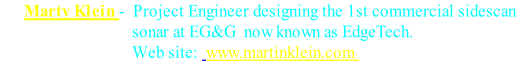       Marty Klein -  Project Engineer designing the 1st commercial sidescan 
                                 sonar at EG&G  now known as EdgeTech.
                                 Web site:  www.martinklein.com 
